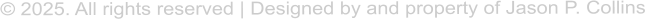 � 2025. All rights reserved | Designed by and property of Jason P. Collins