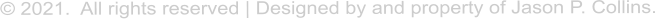 � 2021.  All rights reserved | Designed by and property of Jason P. Collins.