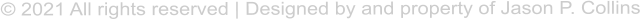 � 2021 All rights reserved | Designed by and property of Jason P. Collins